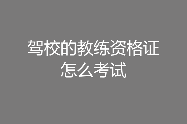 驾校的教练资格证怎么考试