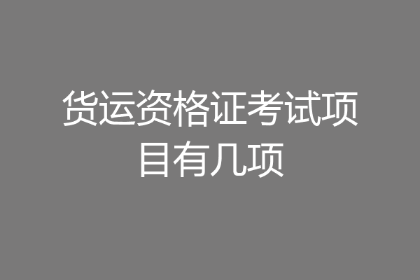 货运资格证考试项目有几项