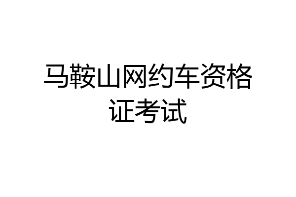 马鞍山网约车资格证考试