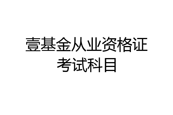 壹基金从业资格证考试科目