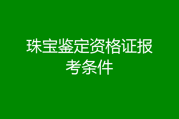 珠宝鉴定资格证报考条件