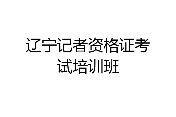 辽宁记者资格证考试培训班