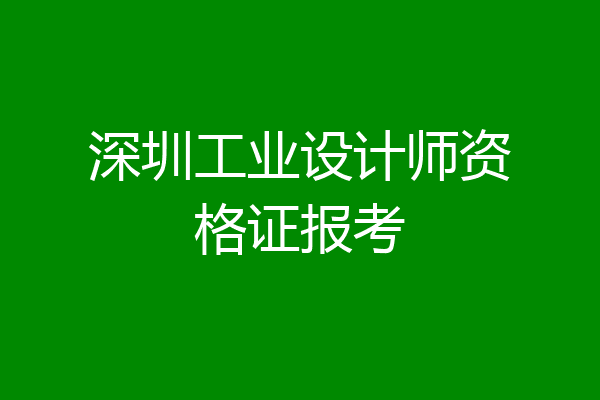 深圳工业设计师资格证报考