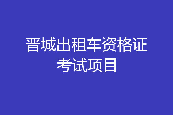 晋城出租车资格证考试项目