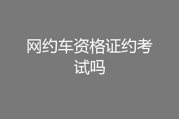 网约车资格证约考试吗