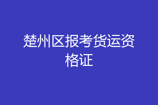 楚州区报考货运资格证