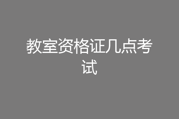 教室资格证几点考试