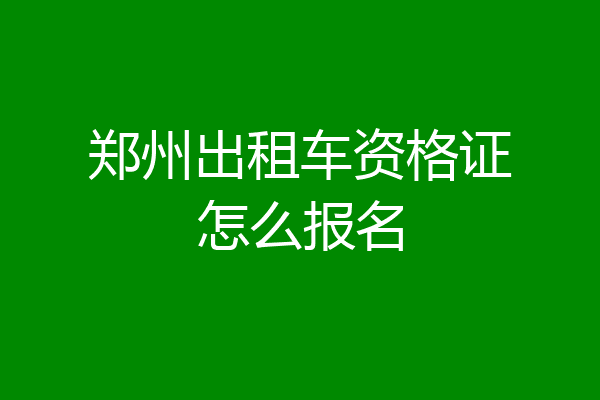 郑州出租车资格证怎么报名
