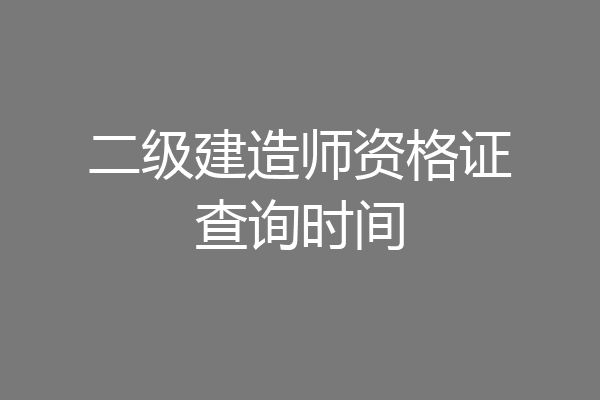 二级建造师资格证查询时间
