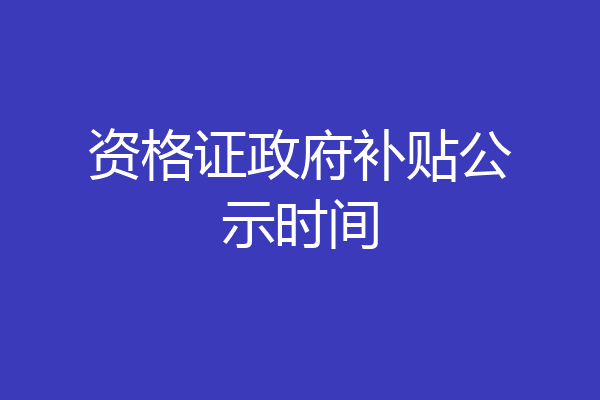 资格证政府补贴公示时间