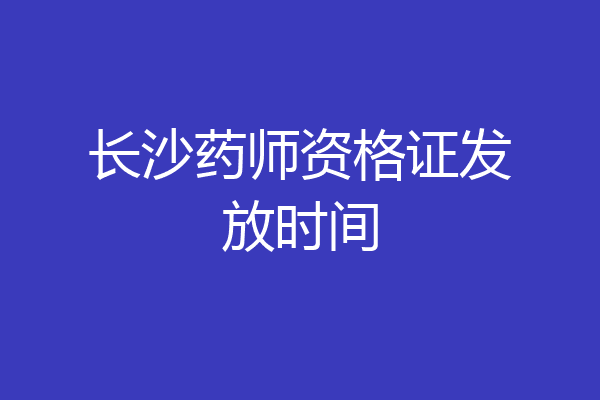长沙药师资格证发放时间