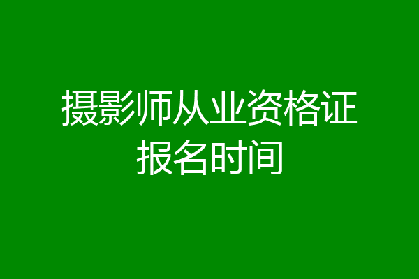 摄影师从业资格证报名时间