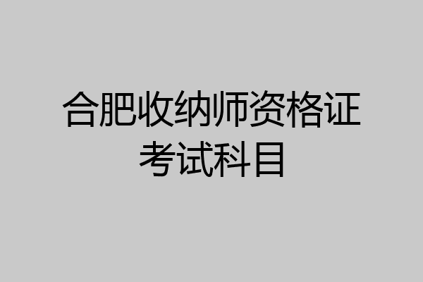 合肥收纳师资格证考试科目