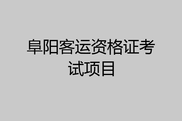 阜阳客运资格证考试项目