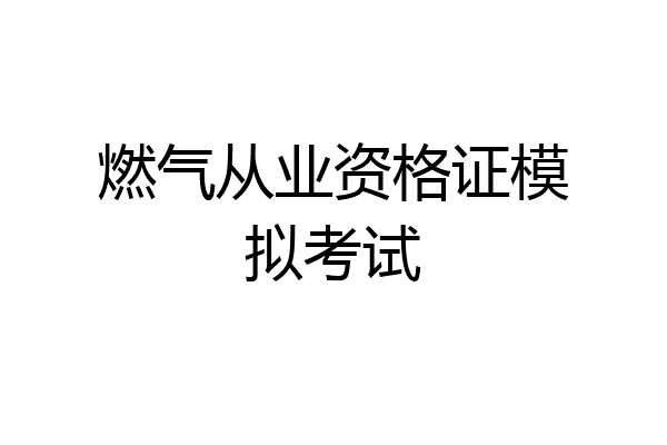 燃气从业资格证模拟考试