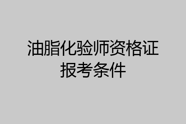 油脂化验师资格证报考条件