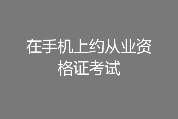 在手机上约从业资格证考试