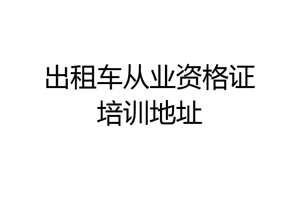 出租车从业资格证培训地址