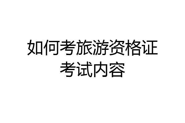 如何考旅游资格证考试内容