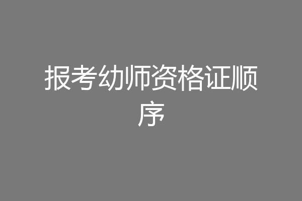报考幼师资格证顺序