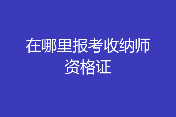 在哪里报考收纳师资格证