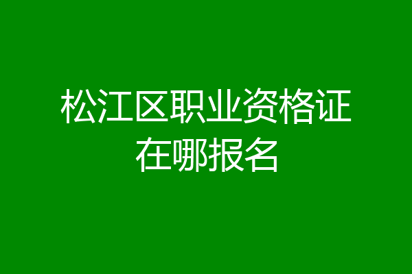 松江区职业资格证在哪报名
