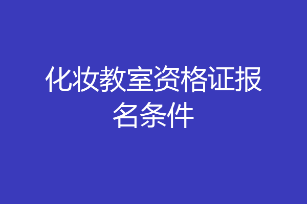 化妆教室资格证报名条件