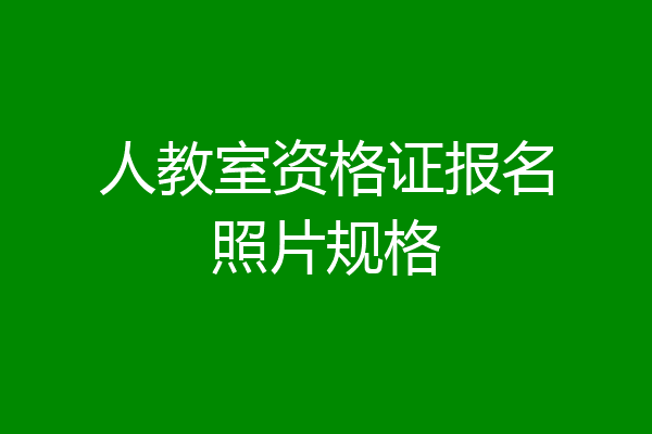 人教室资格证报名照片规格