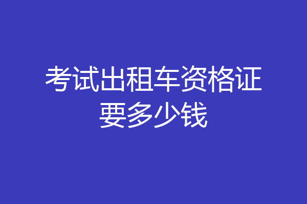 考试出租车资格证要多少钱