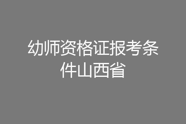 幼师资格证报考条件山西省