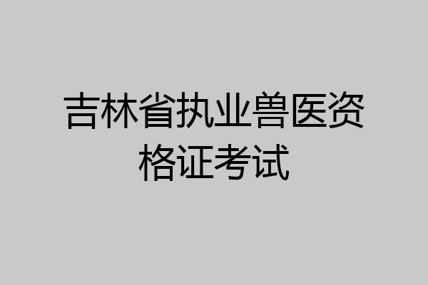 吉林省执业兽医资格证考试