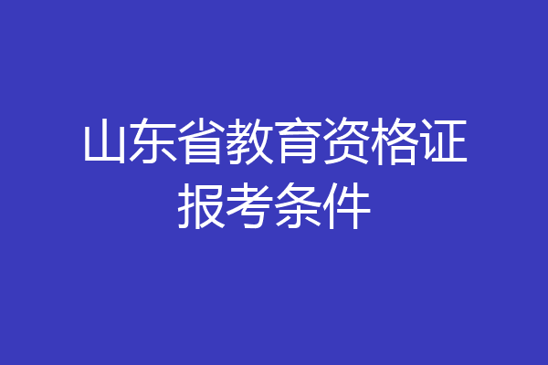 山东省教育资格证报考条件
