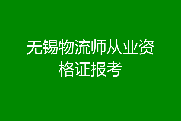 无锡物流师从业资格证报考