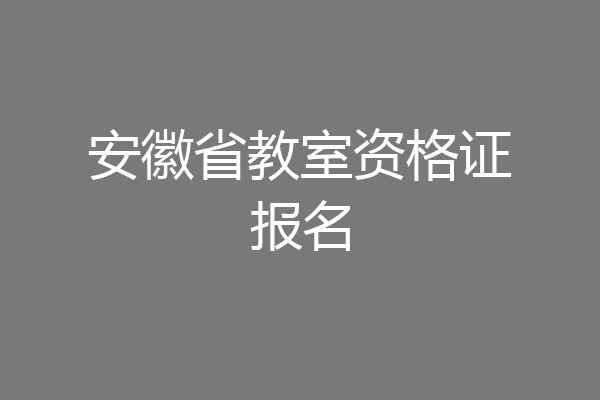 安徽省教室资格证报名