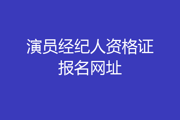 演员经纪人资格证报名网址