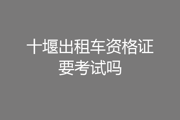 十堰出租车资格证要考试吗