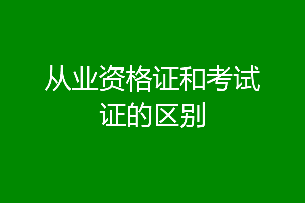 从业资格证和考试证的区别