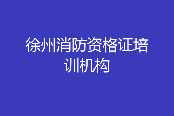 徐州消防资格证培训机构
