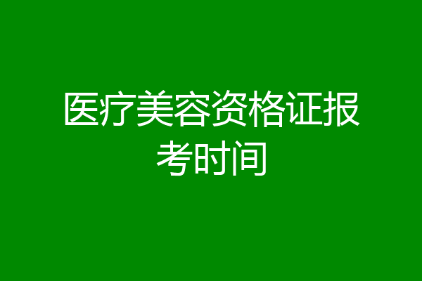 医疗美容资格证报考时间