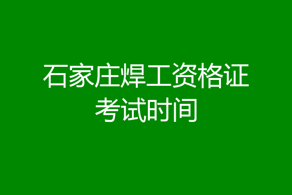 石家庄焊工资格证考试时间