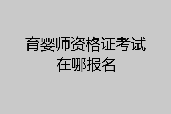 育婴师资格证考试在哪报名