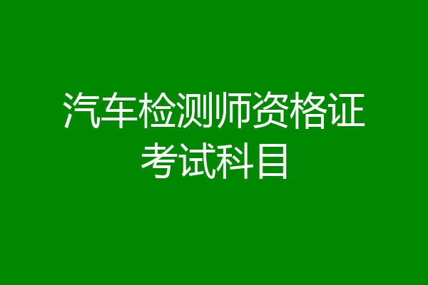 汽车检测师资格证考试科目