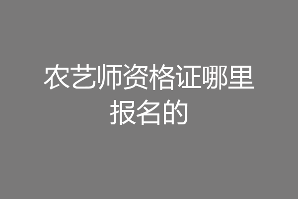 农艺师资格证哪里报名的