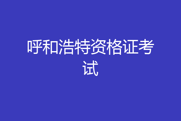 呼和浩特资格证考试