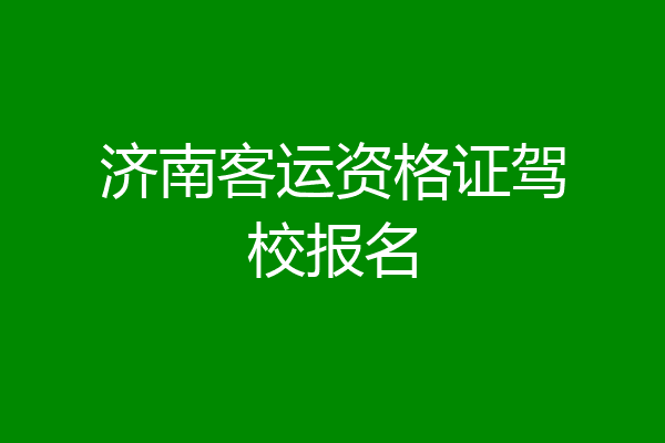 济南客运资格证驾校报名