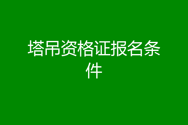 塔吊资格证报名条件