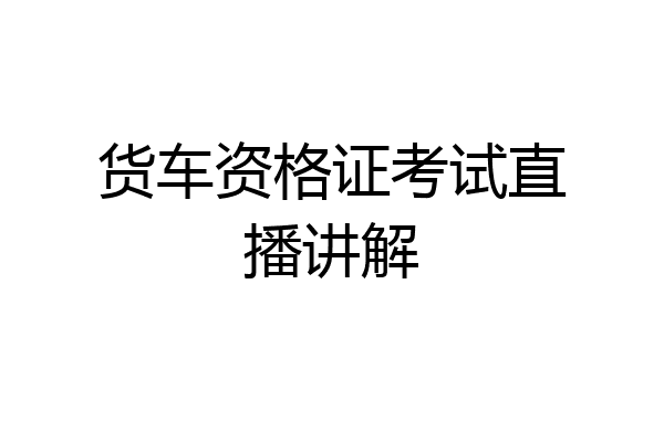 货车资格证考试直播讲解
