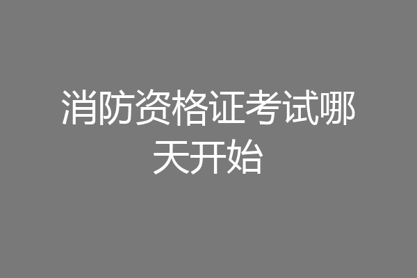 消防资格证考试哪天开始