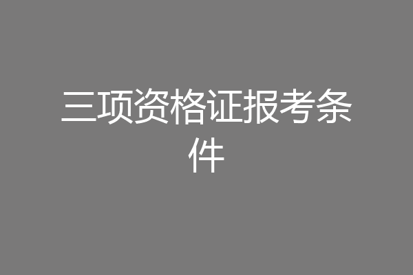 三项资格证报考条件