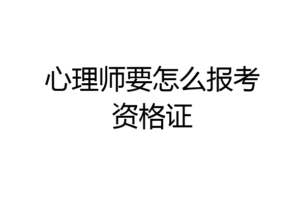 心理师要怎么报考资格证